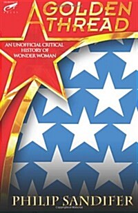 A Golden Thread: An Unofficial Critical History of Wonder Woman (Paperback)
