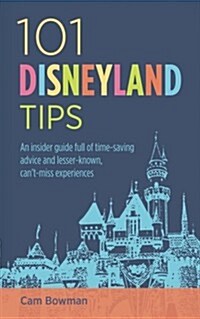 101 Disneyland Tips: An Insider Guide Full of Time-Saving Advice and Lesser-Known, Cant-Miss Experiences (Paperback)