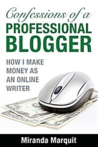 Confessions of a Professional Blogger: How I Make Money as an Online Writer (Paperback)