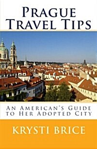 Prague Travel Tips: An Americans Guide to Her Adopted City (Paperback)