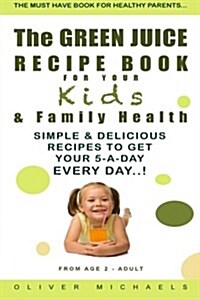 The Green Juice Recipe Book for Your Kids & Family Health.: Simple & Delicious Recipes to Get Your 5-A-Day Every Day! (Paperback)