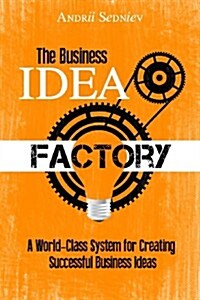 The Business Idea Factory: A World-Class System for Creating Successful Business Ideas (Paperback)