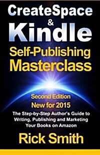 Createspace & Kindle Self-Publishing Masterclass: The Step-By-Step Authors Guide to Writing, Publishing, and Marketing Your Books On Amazon (Paperback, 1st)