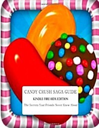 Candy Crush Saga Guide: Kindle Fire Hdx Edition: The Secrets Your Friends Never Knew About! (Paperback)