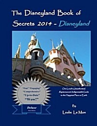 The Disneyland Book of Secrets 2014 - Disneyland: One Locals Unauthorized, Rapturous and Indispensable Guide to the Happiest Place on Earth (Paperback)