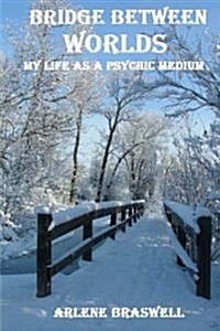 Bridge Between Worlds; My Life as a Psychic Medium (Paperback)