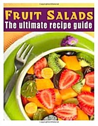 Fruit Salads: The Ultimate Recipe Guide - Over 30 Refreshing & Delicious Recipes (Paperback)