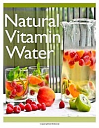 Natural Vitamin Water: The Ultimate Recipe Guide (Paperback)