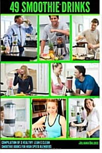 49 Smoothie Drinks: Compilation of 3 Smoothie Cookbooks: 11 Healthy Smoothies, 21 Amazing Weight Loss Smoothie Recipes & Clean Eating (Paperback)