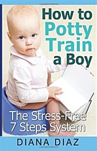 How to Potty Train a Boy: The Stress-Free 7 Steps System (Paperback)