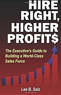 Hire Right, Higher Profits: The Executives Guide to Building a World-Class Sales Force (Paperback)