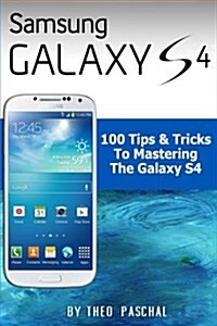 Samsung Galaxy S4: 100 Tips & Tricks to Mastering the Galaxy S4 (Paperback)