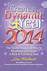 Create a Dynamic Year 2014: The Divine Feminine Way to Rhythmically Create a Rich & Fulfilling Year (Paperback)