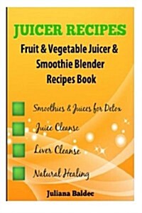 Juicer Recipes: Fruit & Vegetable Juicer & Smoothie Blender Recipes Book - Treat Health Ailments with Natural Remedies - 43 Smoothies (Paperback)