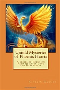 Untold Mysteries of Phoenix Hearts: A Series of Poems on Rebirth After Love and Heartbreak (Paperback)