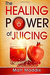 The Healing Power Of Juicing (Paperback, 1st)