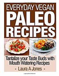 Everyday Vegan Paleo Recipes: Tantalize Your Taste Buds with Mouth Watering Reci (Paperback)