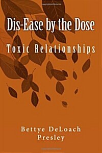 Dis-Ease by the Dose: Toxic Relationships (Paperback)