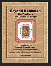 Beyond Kabbalah - The Teachings That Cannot Be Taught: Preparing for the Messianic Era and Beyond - An Introduction, Orientation & Illustrated Trainin (Paperback)