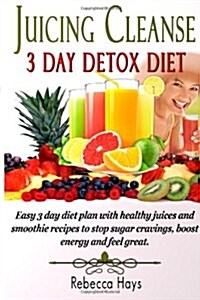 Juicing Cleanse 3 Day Detox Diet: Easy 3 Day Diet Plan with Healthy Juices and Smoothie Recipes to Stop Sugar Cravings, Boost Energy and Feel Great (Paperback)