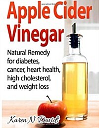 Apple Cider Vinegar: Apple Cider Vinegar: Natural Remedy for Diabetes, Cancer, Heart Health, High Cholesterol and Weight Loss (Paperback)