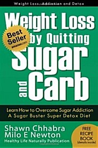 Weight Loss by Quitting Sugar and Carb - Learn How to Overcome Sugar Addiction: A Sugar Buster Super Detox Diet (Paperback)