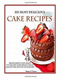 101 Most Delicious Cake Recipes: From Sweet and Sassy to Savory and Delectable! All of the Best in One Book! (Paperback)
