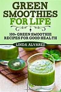 Green Smoothies for Life: 100+ Green Smoothie Recipes for Good Health (Paperback)
