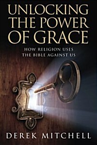 Unlocking the Power of Grace: How Religion Uses the Bible Against Us (Paperback)