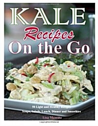 Kale Recipes on the Go: 50 Light and Healthy Recipes Soups, Salads, Lunch, Dinner and Smoothies (Paperback)