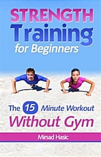 Strength Training for Beginners: 15 Minute Workout Without a Gym (Paperback)