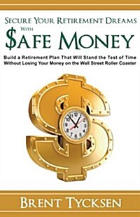 Secure Your Retirement Dreams with SAFE MONEY: A Retirement Plan That Will Stand the Test of Time without Losing Your Money on the Wall Street Roller  (Paperback)