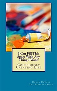 I Can Fill This Space with Any Thing I Want!: Consciously Creating Life (Paperback)