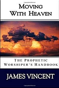 Moving with Heaven: The Prophetic Worshipers Handbook (Paperback)