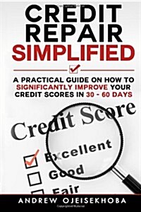 Credit Repair Simplified: How to Significantly Improve Your Credit Scores in 30-60 Days (Paperback)