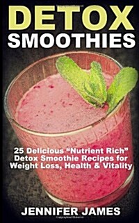 Detox Smoothies: 25 Delicious Nutrient Rich Detox Smoothie Recipes for Weight Loss, Health & Vitality (Paperback)