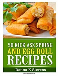 50 Kick Ass Spring and Egg Roll Recipes (Paperback)