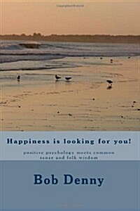Happiness Is Looking for You!: Positive Psychology Meets Common Sense and Folk Wisdom (Paperback)