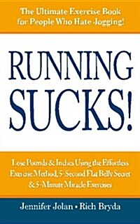 Running Sucks: Lose Pounds & Inches Using the Effortless Exercise Method, 5-Second Flat Belly Secret, & 5-Minute Miracle Exercises (Paperback)