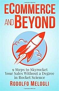 Ecommerce and Beyond: 9 Steps to Skyrocket Your Sales Without a Degree in Rocket Science (Paperback)