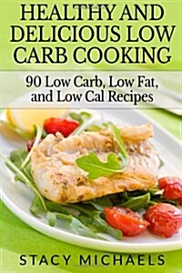 Healthy and Delicious Low Carb Cooking: 90 Low Carb, Low Fat, and Low Cal Recipes (Paperback)