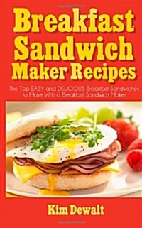 Breakfast Sandwich Maker Recipes: The Top Easy and Delicious Breakfast Sandwiches to Make with a Breakfast Sandwich Maker (Paperback)