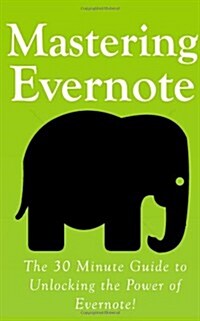 Mastering Evernote: The 30 Minute Guide to Unlocking the Power of Evernote! (Paperback)