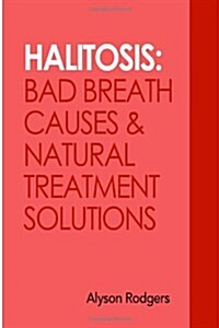 Halitosis: Bad Breath Causes and Natural Treatment Solutions (Paperback)