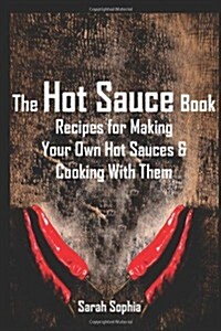 The Hot Sauce Book: Recipes for Making Your Own Hot Sauces and Cooking with Them (Paperback)
