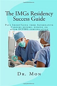 The IMGs Residency Success Guide: Plus Short/Long term Alternative Careers before, during or after ECFMG certification (Paperback)