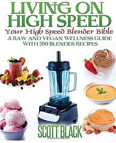 Living on High Speed: Your High Speed Blender Bible a Raw and Vegan Wellness Guide with 200 Blender Recipes (Paperback)