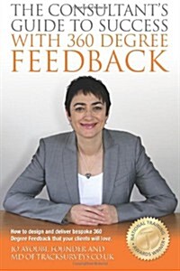 The Consultants Guide to Success with 360 Degree Feedback: How to Design and Deliver Bespoke 360 Degree Feedback That Your Clients Will Love (Paperback)