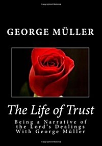 The Life of Trust: Being a Narrative of the Lords Dealings with George Muller (Paperback)