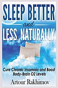 Sleep Better and Less - Naturally: Cure Chronic Insomnia and Boost Body-Brain O2 Levels (Paperback)